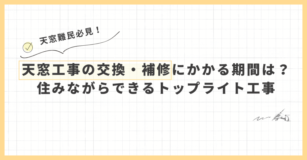 天窓工事の交換・修理にかかる期間は？住みながらできるトップライト工事