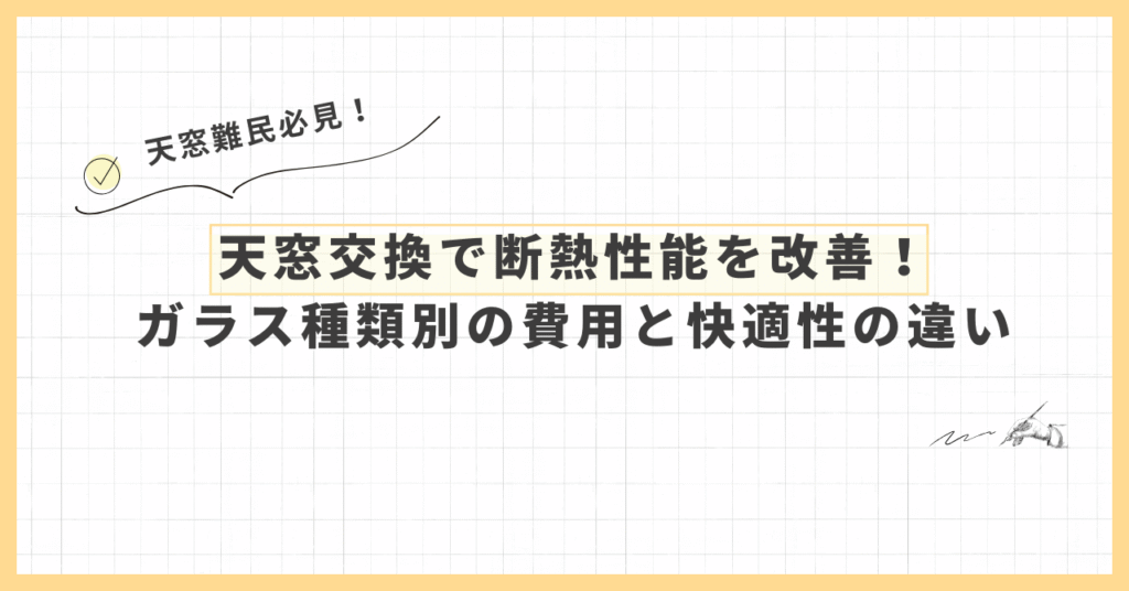 天窓交換で断熱性能を改善！ガラス種類別の費用と快適性の違い