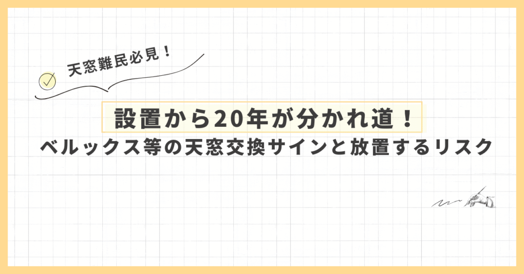 設置から20年が分かれ道！ベルックス等の天窓交換サインと放置するリスク