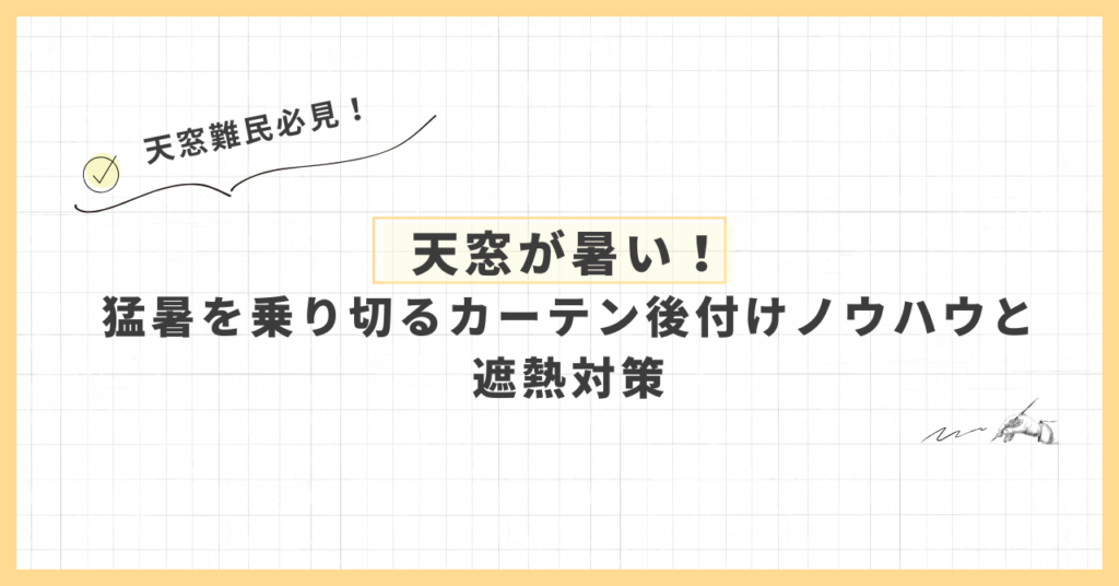 天窓が暑い！猛暑を乗り切るカーテン後付けノウハウと遮熱対策