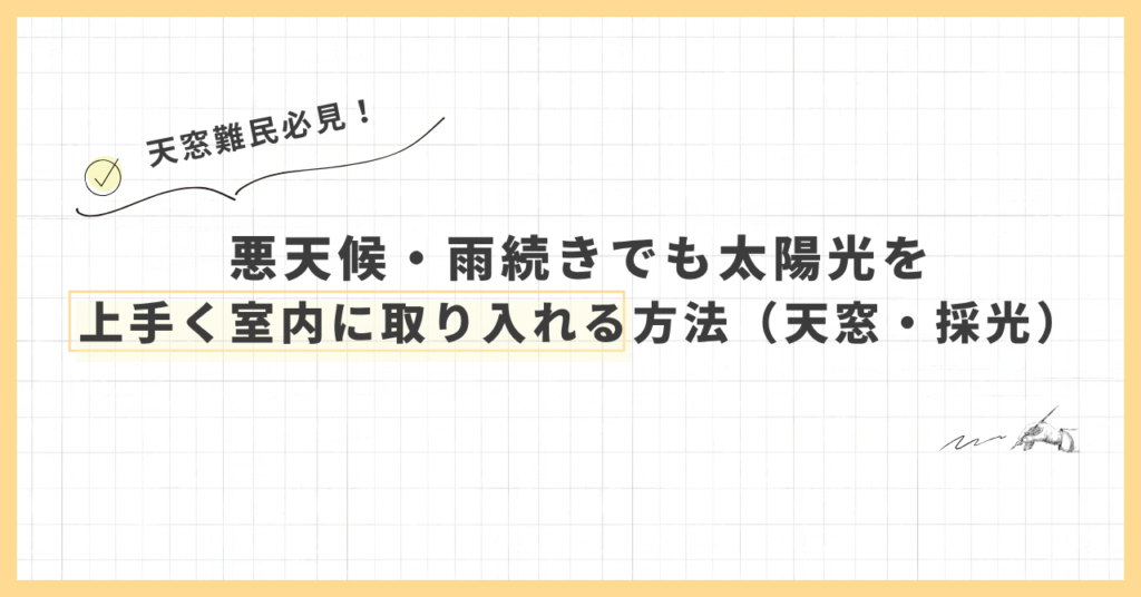 悪天候・雨続きでも太陽光を上手く室内に取り入れる方法(天窓・採光)